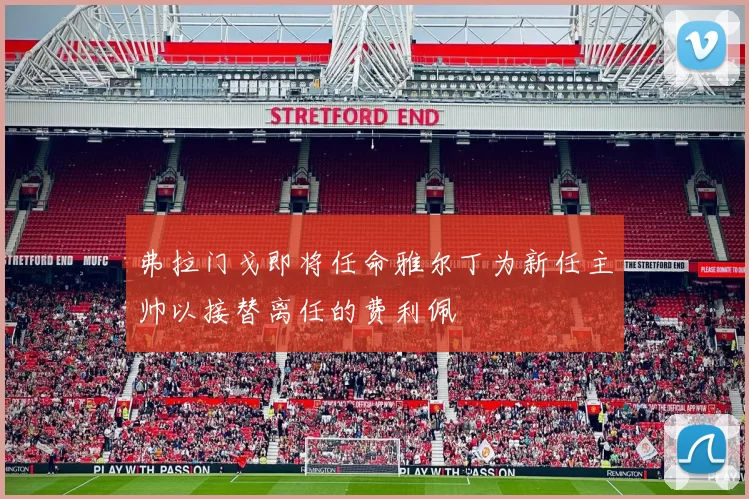 弗拉门戈即将任命雅尔丁为新任主帅以接替离任的费利佩