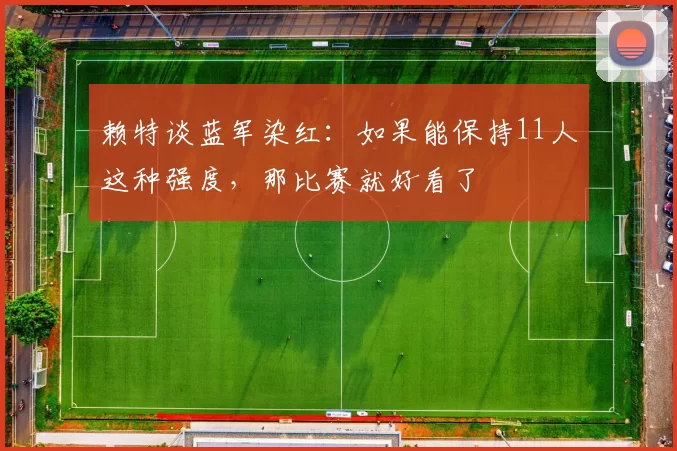 赖特谈蓝军染红：如果能保持11人这种强度，那比赛就好看了