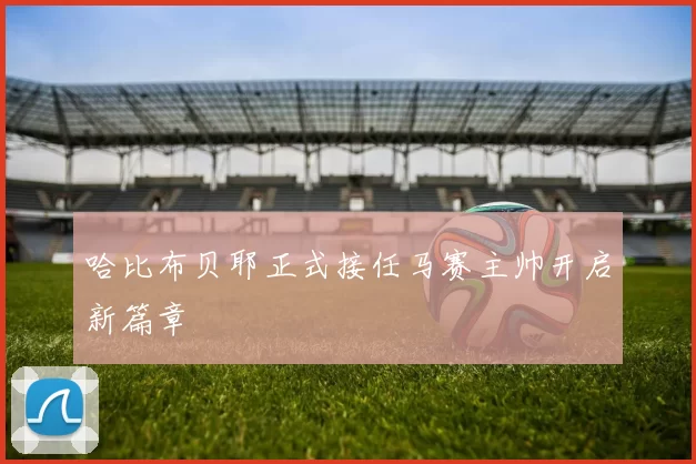 哈比布贝耶正式接任马赛主帅开启新篇章