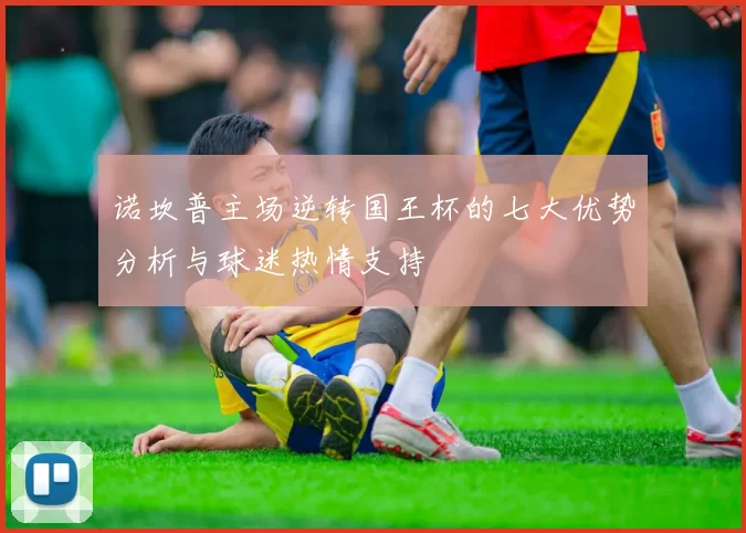 诺坎普主场逆转国王杯的七大优势分析与球迷热情支持