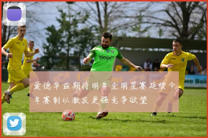 爱德华兹期待明年全明星赛延续今年赛制以激发更强竞争欲望