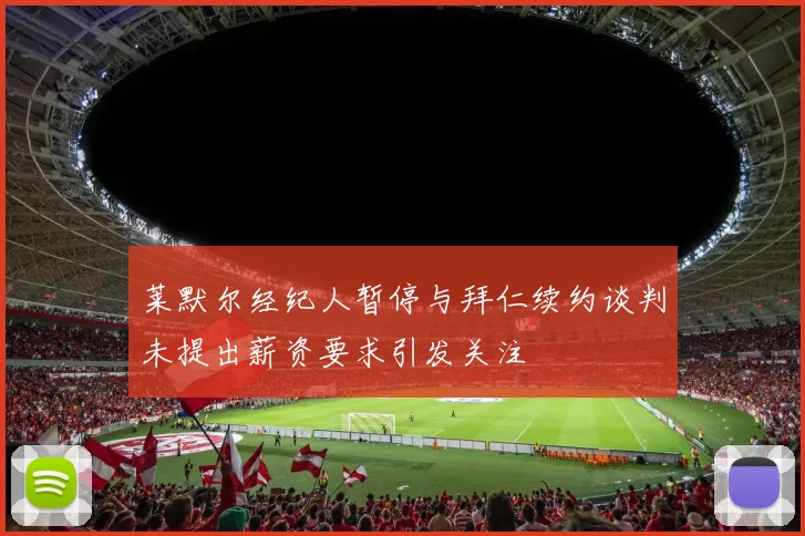 莱默尔经纪人暂停与拜仁续约谈判未提出薪资要求引发关注