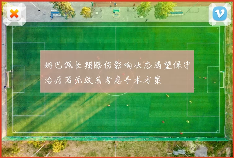 姆巴佩长期膝伤影响状态渴望保守治疗若无效或考虑手术方案