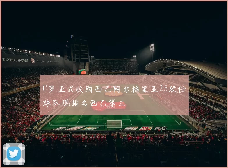 C罗正式收购西乙阿尔梅里亚25股份球队现排名西乙第三