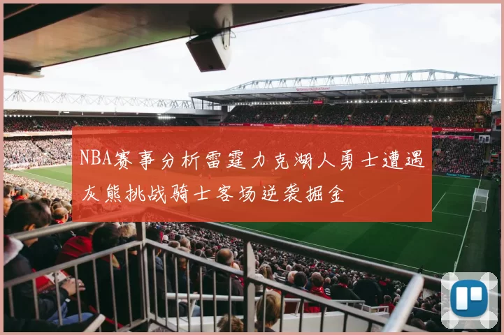 NBA赛事分析雷霆力克湖人勇士遭遇灰熊挑战骑士客场逆袭掘金