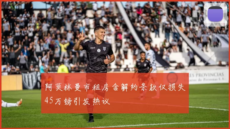 阿莫林曼市租房含解约条款仅损失45万镑引发热议
