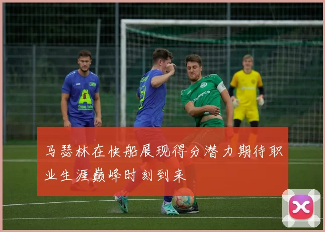 马瑟林在快船展现得分潜力期待职业生涯巅峰时刻到来