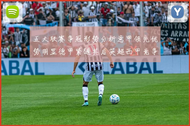 五大联赛争冠形势分析意甲领先优势明显德甲紧随其后英超西甲竞争激烈