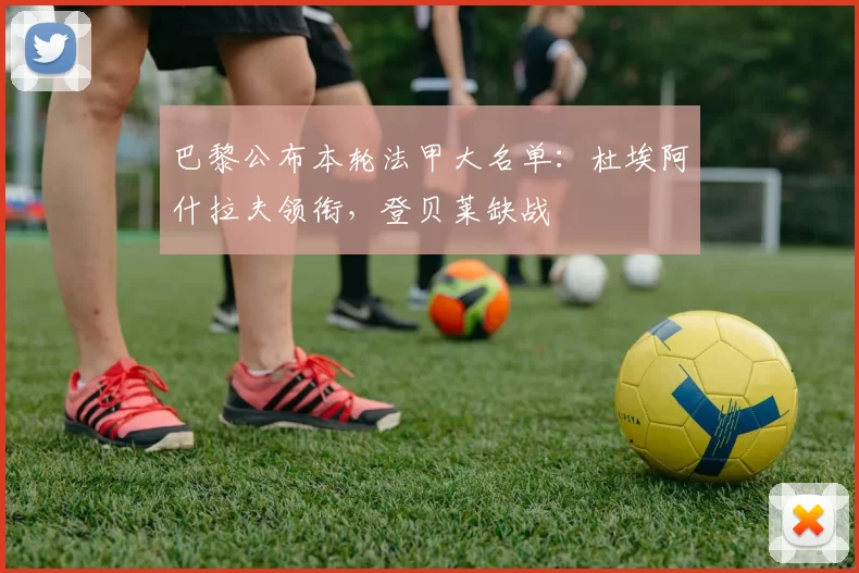 巴黎公布本轮法甲大名单：杜埃阿什拉夫领衔，登贝莱缺战