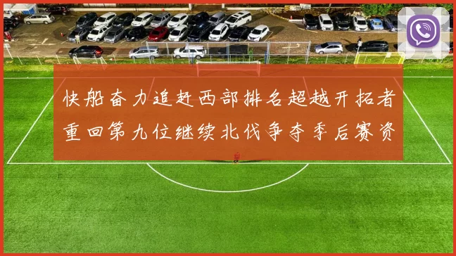 快船奋力追赶西部排名超越开拓者重回第九位继续北伐争夺季后赛资格