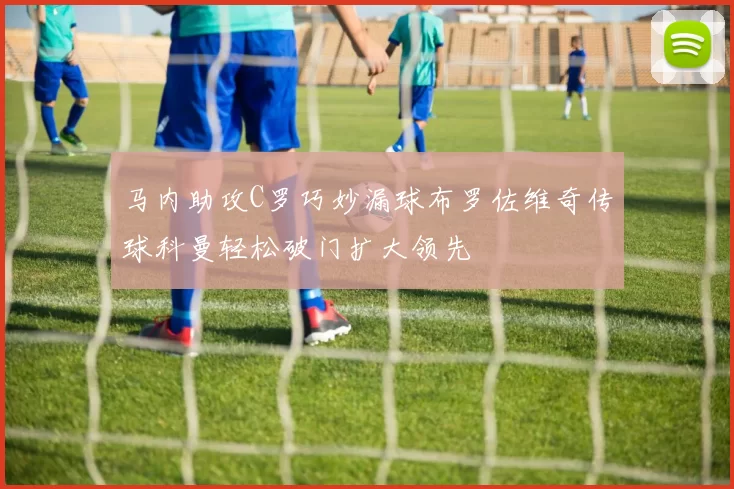 马内助攻C罗巧妙漏球布罗佐维奇传球科曼轻松破门扩大领先