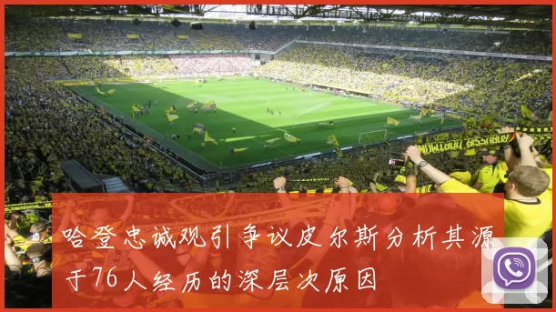 哈登忠诚观引争议皮尔斯分析其源于76人经历的深层次原因