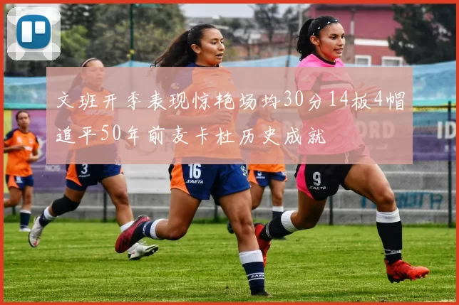 文班开季表现惊艳场均30分14板4帽追平50年前麦卡杜历史成就